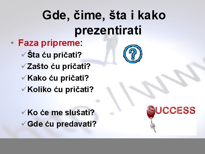 Gde, čime, šta i kako prezentirati • Faza pripreme: üŠta ću pričati? üZašto ću