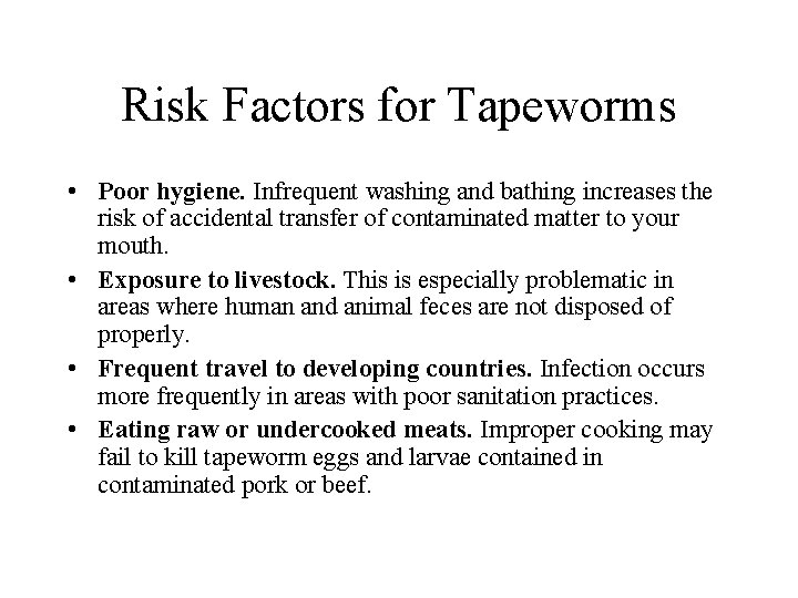 Risk Factors for Tapeworms • Poor hygiene. Infrequent washing and bathing increases the risk