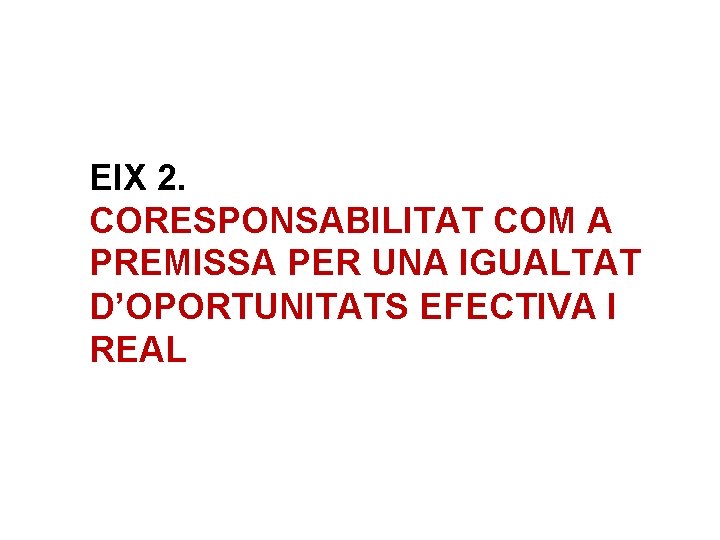 EIX 2. CORESPONSABILITAT COM A PREMISSA PER UNA IGUALTAT D’OPORTUNITATS EFECTIVA I REAL 