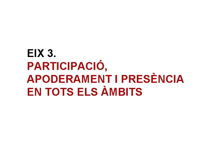 EIX 3. PARTICIPACIÓ, APODERAMENT I PRESÈNCIA EN TOTS ELS ÀMBITS 