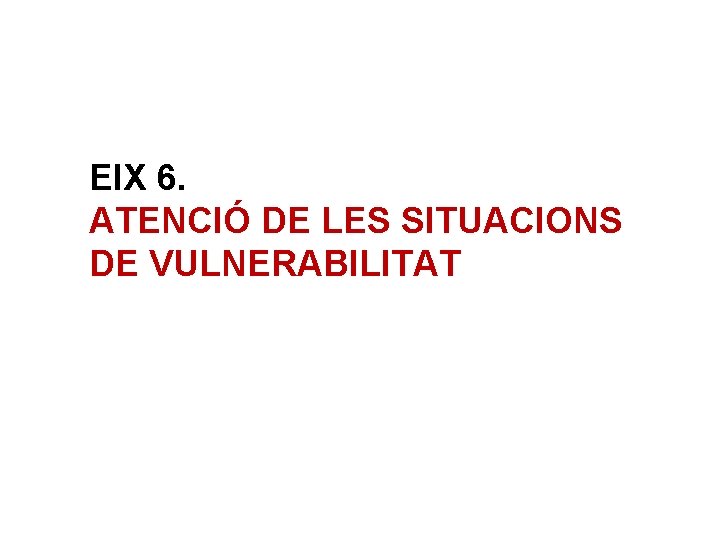 EIX 6. ATENCIÓ DE LES SITUACIONS DE VULNERABILITAT 