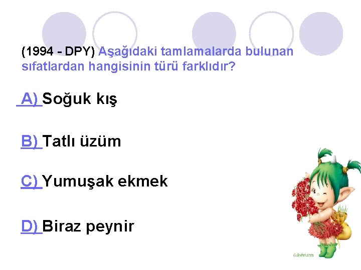 (1994 - DPY) Aşağıdaki tamlamalarda bulunan sıfatlardan hangisinin türü farklıdır? A) Soğuk kış B)