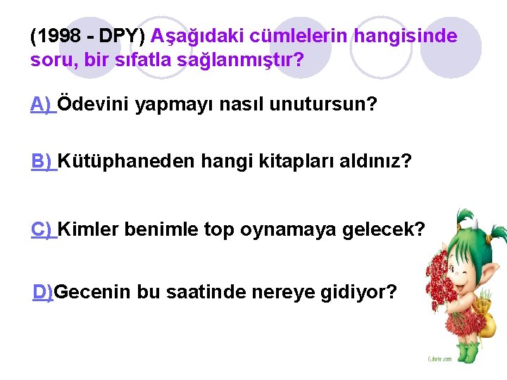 (1998 - DPY) Aşağıdaki cümlelerin hangisinde soru, bir sıfatla sağlanmıştır? A) Ödevini yapmayı nasıl