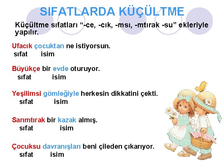 SIFATLARDA KÜÇÜLTME Küçültme sıfatları “-ce, -cık, -msı, -mtırak -su” ekleriyle yapılır. Ufacık çocuktan ne