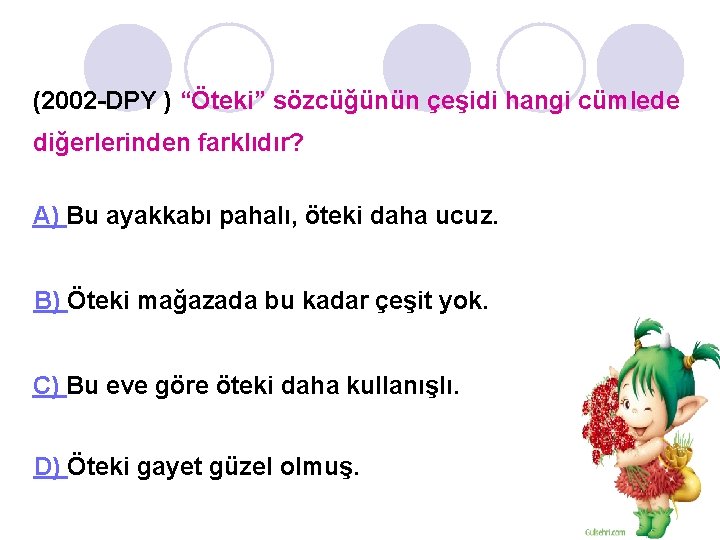(2002 -DPY ) “Öteki” sözcüğünün çeşidi hangi cümlede diğerlerinden farklıdır? A) Bu ayakkabı pahalı,