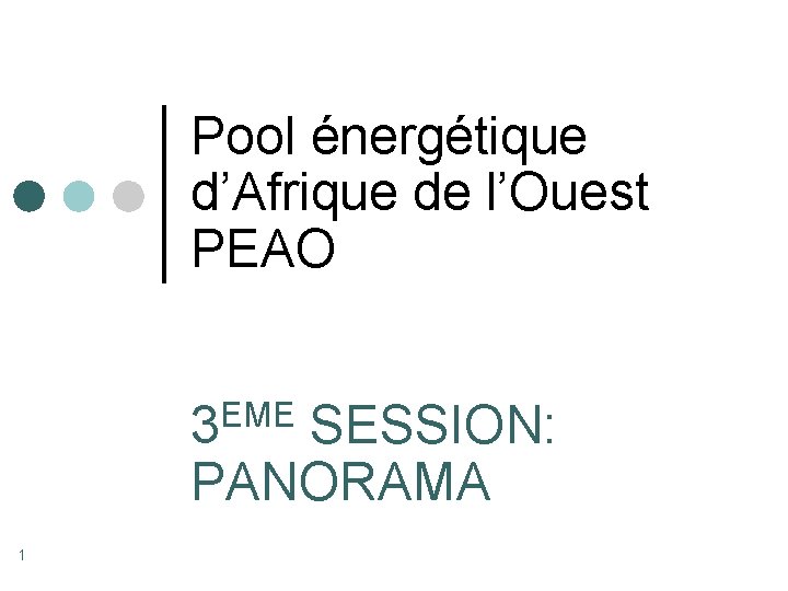 Pool énergétique d’Afrique de l’Ouest PEAO EME 3 SESSION: PANORAMA 1 Pool énergétique d’Afrique de l’Ouest PEAO EME 3 SESSION: PANORAMA 1