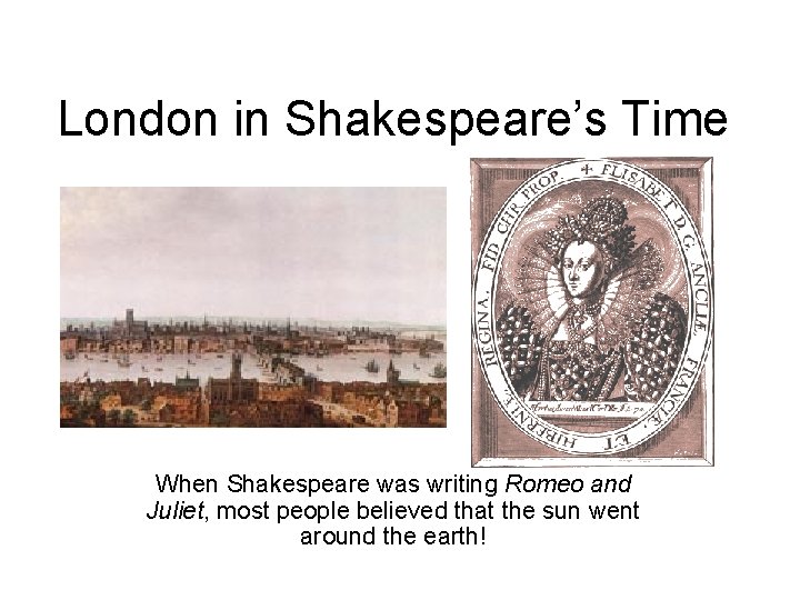 London in Shakespeare’s Time When Shakespeare was writing Romeo and Juliet, most people believed