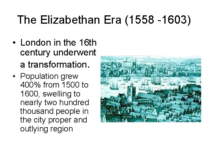 The Elizabethan Era (1558 -1603) • London in the 16 th century underwent a