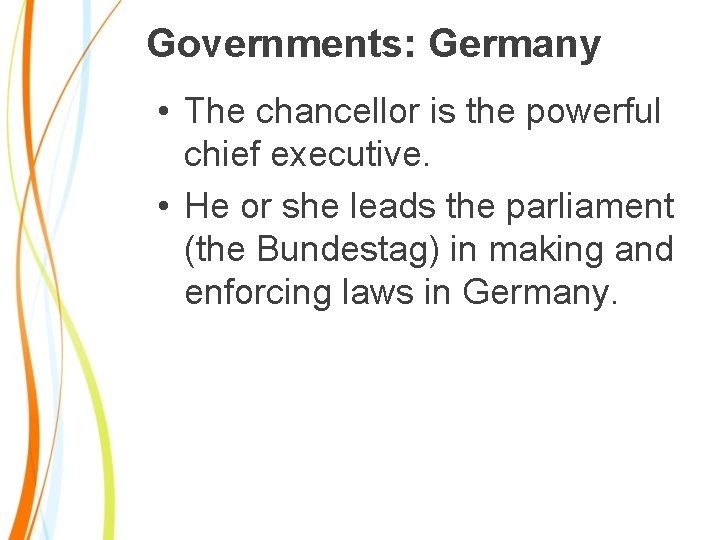 Governments: Germany • The chancellor is the powerful chief executive. • He or she