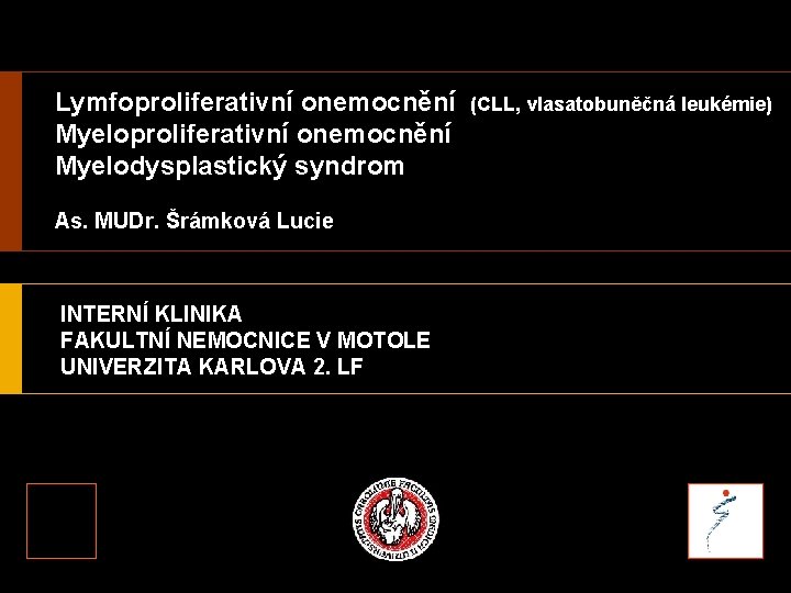 Lymfoproliferativní onemocnění Myelodysplastický syndrom As. MUDr. Šrámková Lucie INTERNÍ KLINIKA FAKULTNÍ NEMOCNICE V MOTOLE