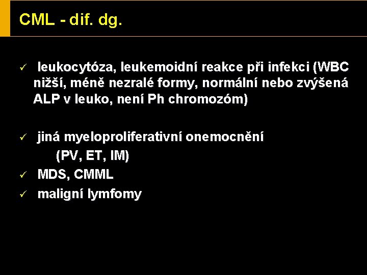 CML - dif. dg. ü ü leukocytóza, leukemoidní reakce při infekci (WBC nižší, méně