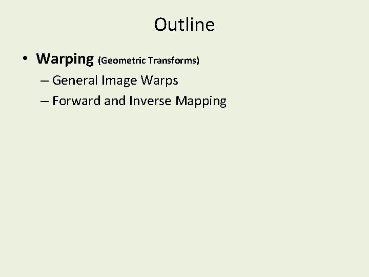 Outline • Warping (Geometric Transforms) – General Image Warps – Forward and Inverse Mapping