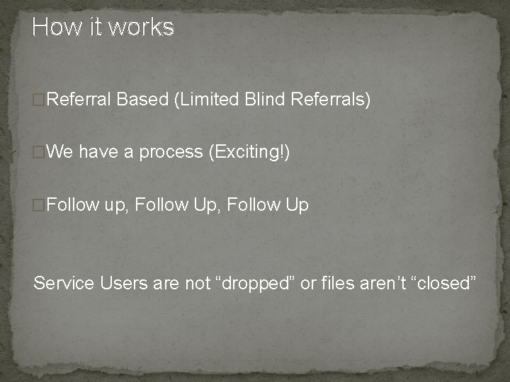 How it works �Referral Based (Limited Blind Referrals) �We have a process (Exciting!) �Follow