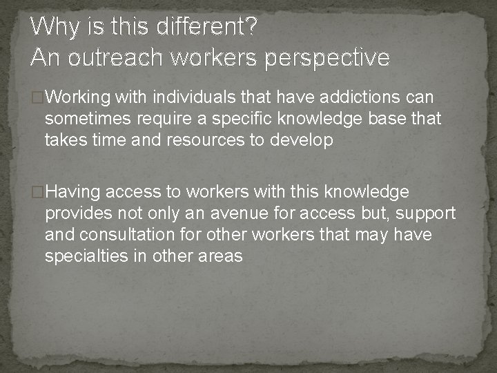 Why is this different? An outreach workers perspective �Working with individuals that have addictions