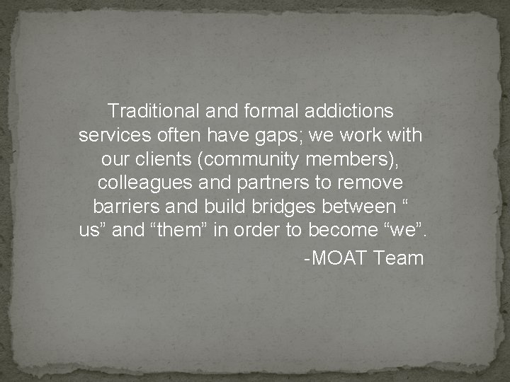 Traditional and formal addictions services often have gaps; we work with our clients (community