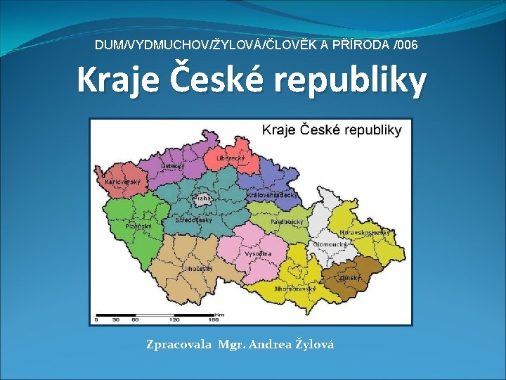 DUM/VYDMUCHOV/ŽYLOVÁ/ČLOVĚK A PŘÍRODA /006 Kraje České republiky Zpracovala Mgr. Andrea Žylová 