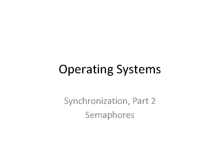 Operating Systems Synchronization, Part 2 Semaphores 