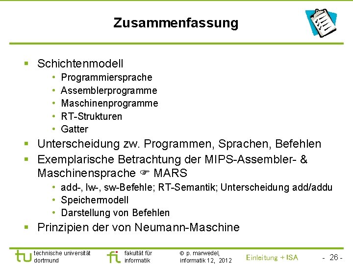 TU Dortmund Zusammenfassung § Schichtenmodell • • • Programmiersprache Assemblerprogramme Maschinenprogramme RT-Strukturen Gatter §