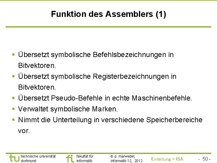 TU Dortmund Funktion des Assemblers (1) § Übersetzt symbolische Befehlsbezeichnungen in Bitvektoren. § Übersetzt