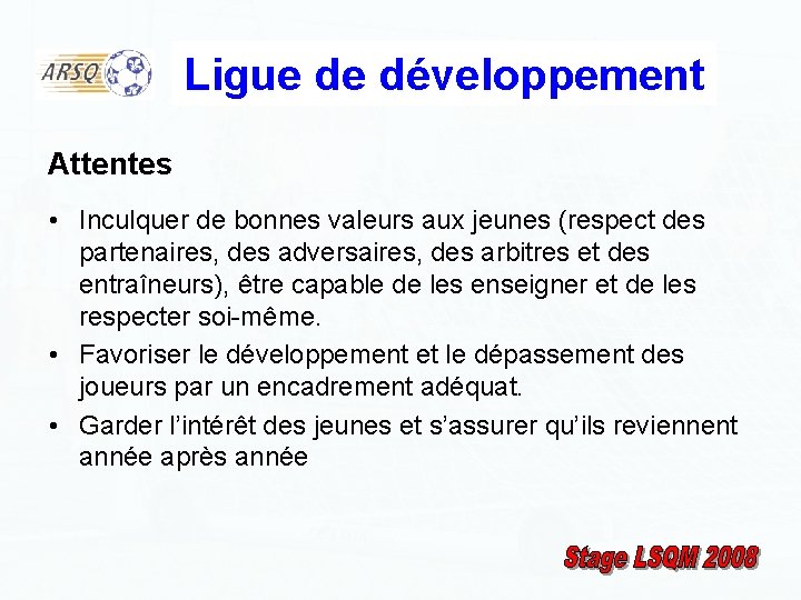 Ligue de développement Attentes • Inculquer de bonnes valeurs aux jeunes (respect des partenaires,