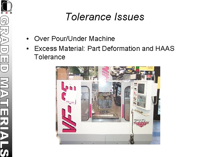 Tolerance Issues • Over Pour/Under Machine • Excess Material: Part Deformation and HAAS Tolerance