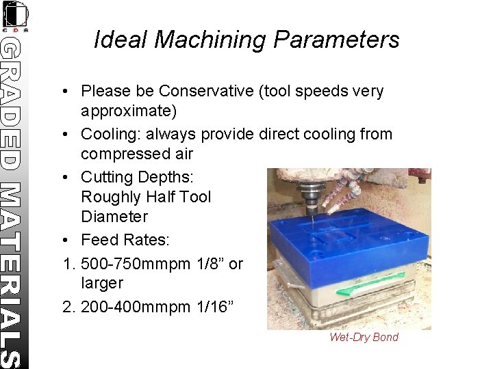 Ideal Machining Parameters • Please be Conservative (tool speeds very approximate) • Cooling: always