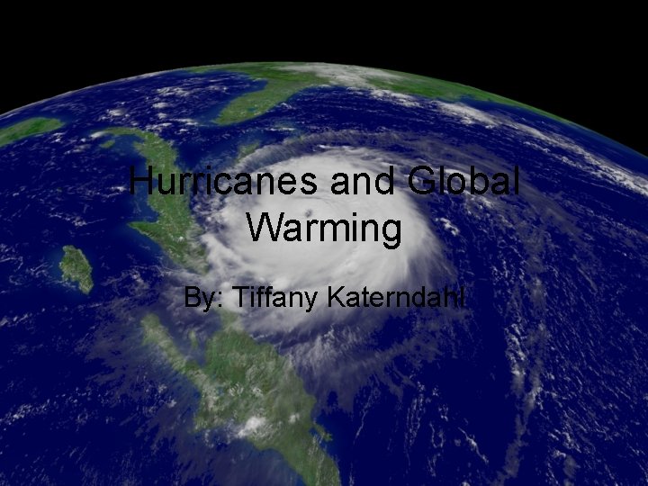 Hurricanes and Global Warming By: Tiffany Katerndahl 