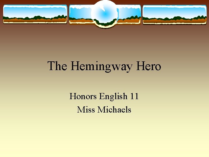 The Hemingway Hero Honors English 11 Miss Michaels 