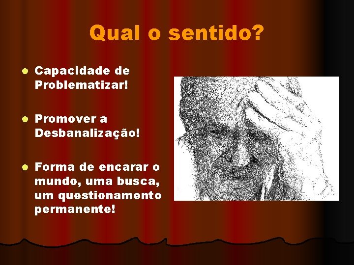Qual o sentido? l Capacidade de Problematizar! l Promover a Desbanalização! l Forma de