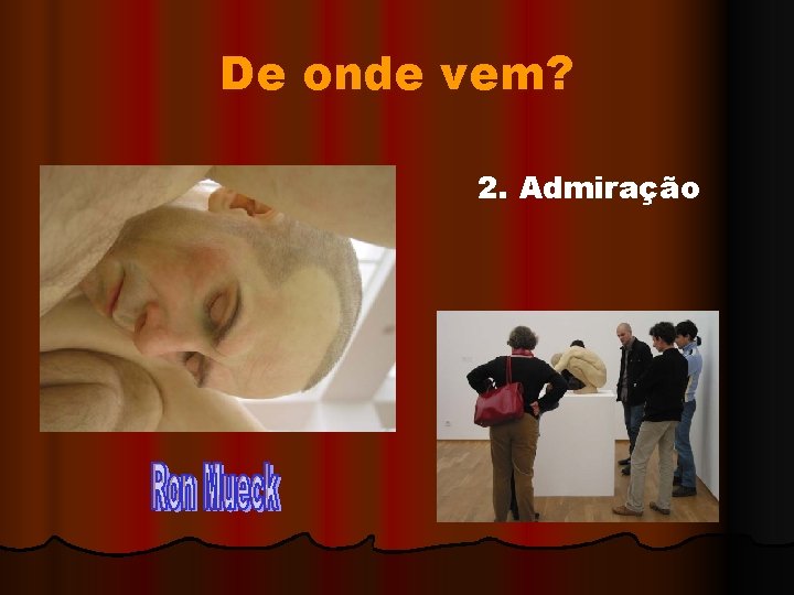 De onde vem? 2. Admiração 
