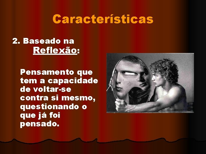 Características 2. Baseado na Reflexão: Pensamento que tem a capacidade de voltar-se contra si
