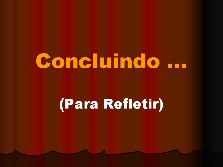 Concluindo. . . (Para Refletir) 