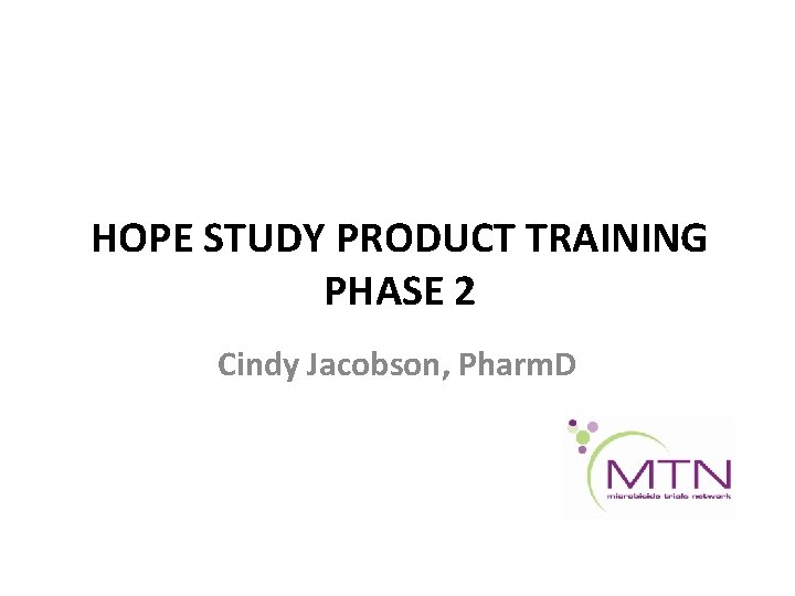 HOPE STUDY PRODUCT TRAINING PHASE 2 Cindy Jacobson, Pharm. D 