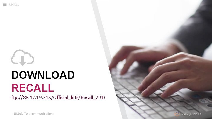 RECALL DOWNLOAD RECALL ftp: //88. 12. 19. 213/Official_kits/Recall_2016 JUSAN Telecommunications www. jusan. es 