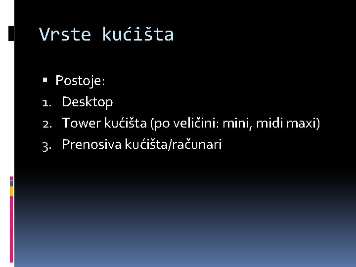 Vrste kućišta Postoje: 1. Desktop 2. Tower kućišta (po veličini: mini, midi maxi) 3.