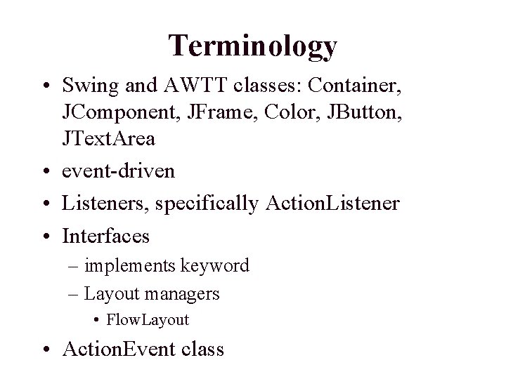 Terminology • Swing and AWTT classes: Container, JComponent, JFrame, Color, JButton, JText. Area •