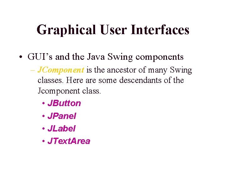Graphical User Interfaces • GUI’s and the Java Swing components – JComponent is the