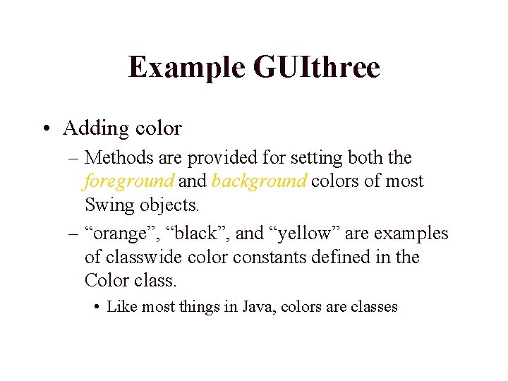Example GUIthree • Adding color – Methods are provided for setting both the foreground