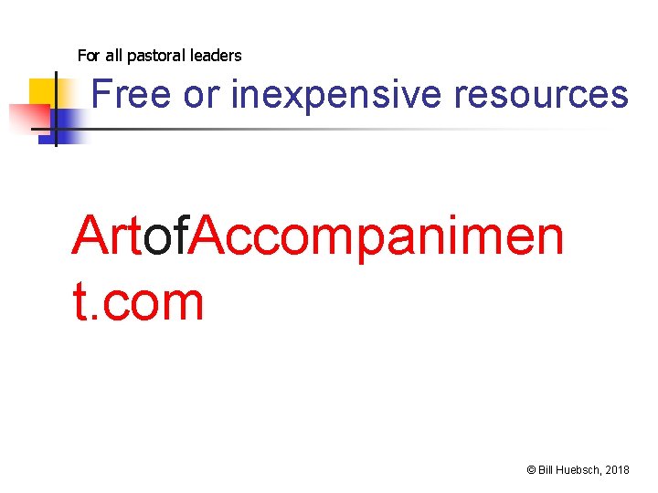For all pastoral leaders Free or inexpensive resources Artof. Accompanimen t. com © Bill