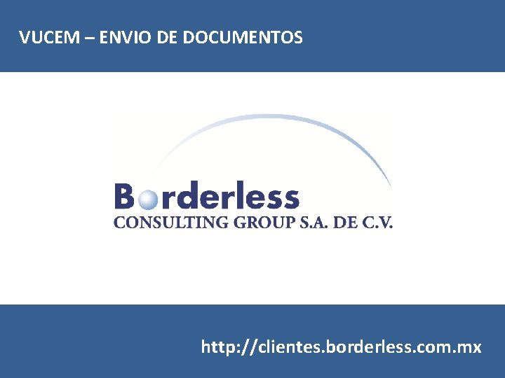 VUCEM – ENVIO DE DOCUMENTOS http: //clientes. borderless. com. mx 