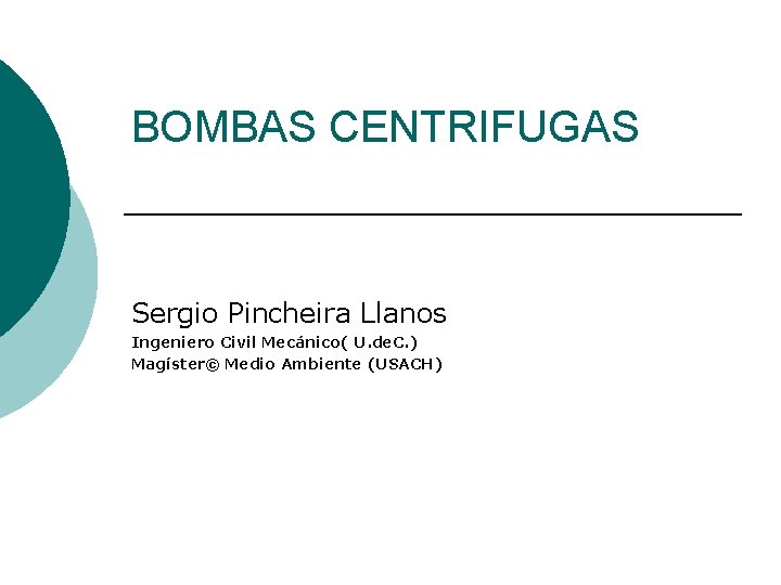 BOMBAS CENTRIFUGAS Sergio Pincheira Llanos Ingeniero Civil Mecánico( U. de. C. ) Magíster© Medio