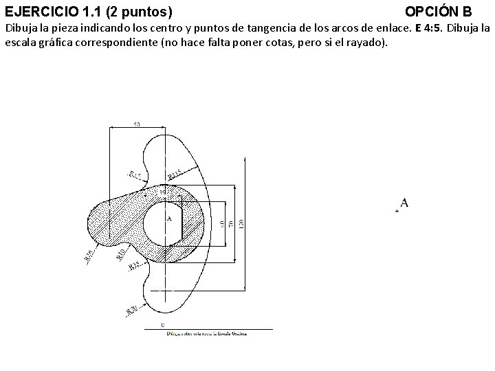 EJERCICIO 1. 1 (2 puntos) OPCIÓN B Dibuja la pieza indicando los centro y