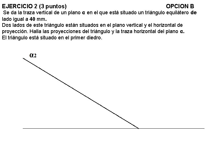 EJERCICIO 2 (3 puntos) OPCION B Se da la traza vertical de un plano