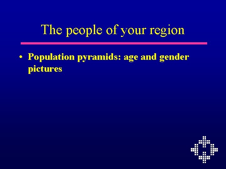 The people of your region • Population pyramids: age and gender pictures 