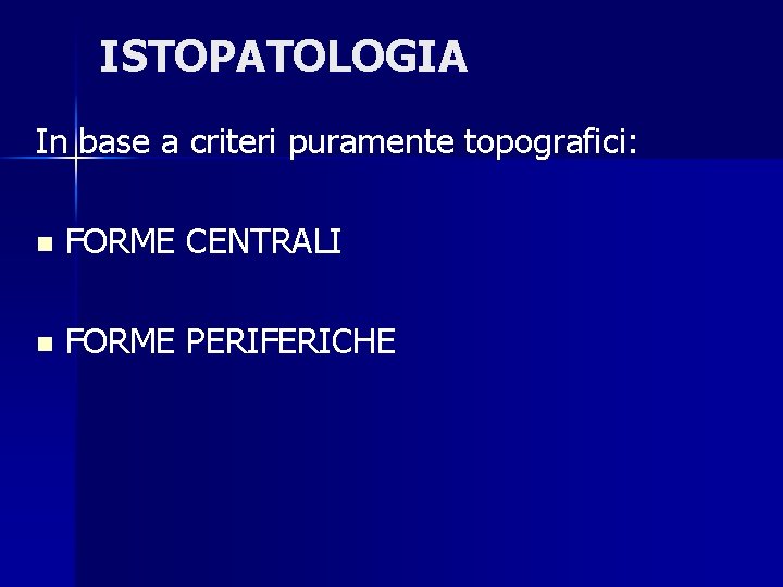 ISTOPATOLOGIA In base a criteri puramente topografici: n FORME CENTRALI n FORME PERIFERICHE 