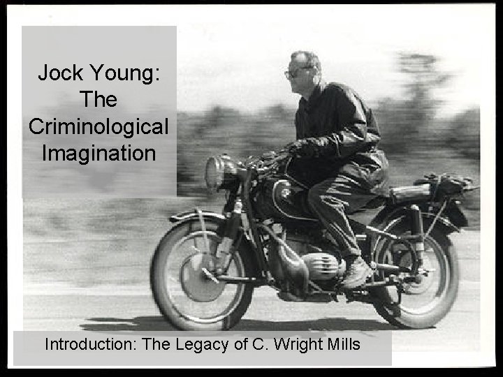 Jock Young: The Criminological Imagination Introduction: The Legacy of C. Wright Mills Jock Young: The Criminological Imagination Introduction: The Legacy of C. Wright Mills