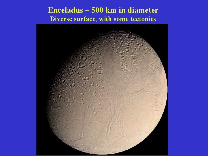 Enceladus – 500 km in diameter Diverse surface, with some tectonics 
