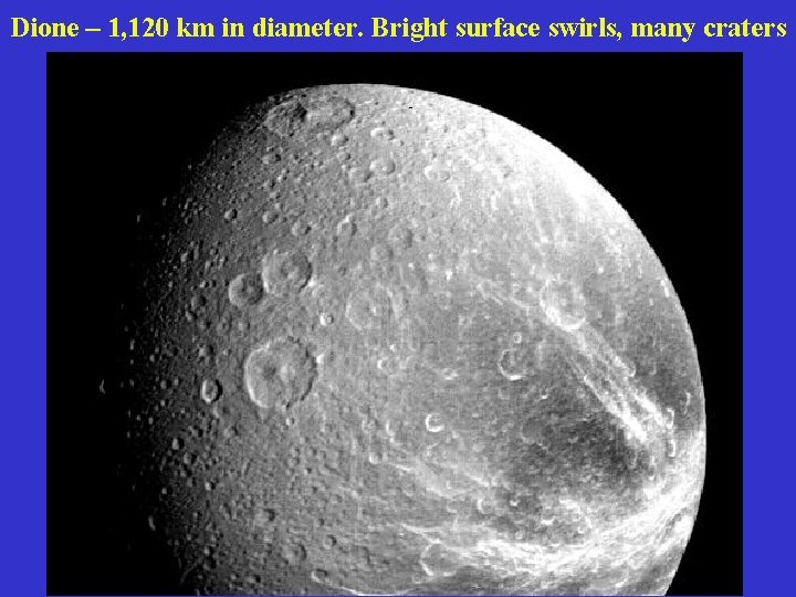 Dione – 1, 120 km in diameter. Bright surface swirls, many craters 