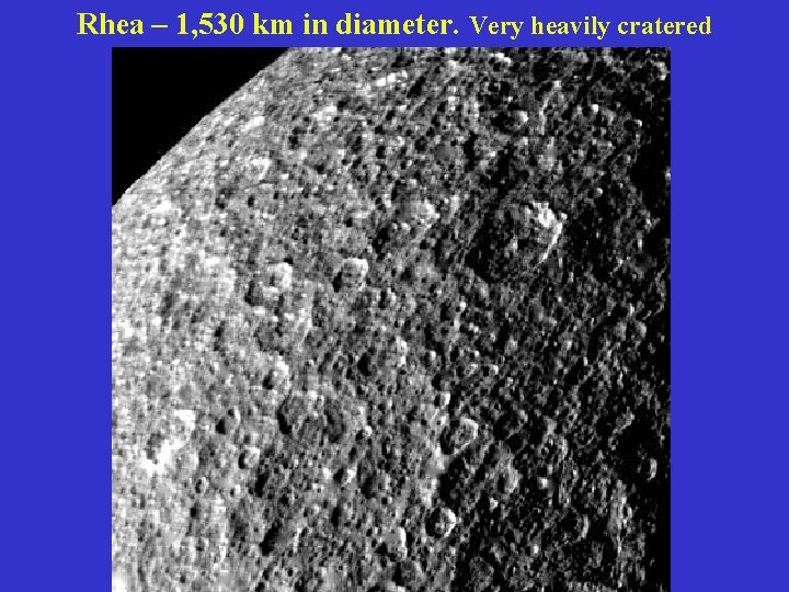 Rhea – 1, 530 km in diameter. Very heavily cratered 
