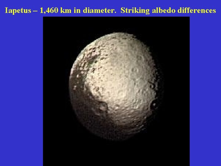 Iapetus – 1, 460 km in diameter. Striking albedo differences 